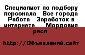 Специалист по подбору персонала - Все города Работа » Заработок в интернете   . Мордовия респ.
